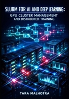 SLURM FOR AI AND DEEP LEARNING: GPU CLUSTER MANAGEMENT AND DISTRIBUTED TRAINING: SCHEDULE PYTORCH, TENSORFLOW, AND MULTI-NODE LLM WORKLOADS WITH JOB QUEUING AND RESOURCE OPTIMIZATION B0GHN87K1P Book Cover