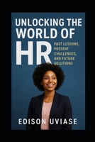 UNLOCKING THE WORLD OF HR: Past Lesson, Present Challenges, and Future Solutions B0FT34Y7XL Book Cover