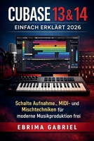 CUBASE 13 & 14 EINFACH ERKLÄRT 2026: Schalte Aufnahme und Mischtechniken für moderne Musikproduktion frei (German Edition) B0GRTZQH6X Book Cover