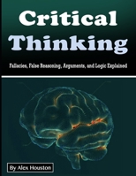 Critical Thinking: Fallacies, False Reasoning, Arguments, and Logic Explained B084DG66RV Book Cover