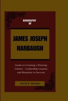 James Joseph Harbaugh: Guide to Creating a Winning Culture - Leadership Lessons and Blueprint to Success B0CRBLZM41 Book Cover