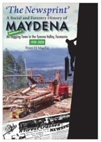 'The Newsprint' - A Social and Forestry History of Maydena: An Experimental Logging Town in the Tyenna Valley, Tasmania, 1920-2020 1716441137 Book Cover