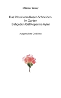 Bahçeden Gül Koparma Ayini Das Ritual vom Rosen Schneiden im Garten: Ausgewählte Gedichte 3756839508 Book Cover