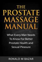 The Prostate Massage Manual: What Every Man Needs To Know For Better Prostate Health and Sexual Pleasure 1508958734 Book Cover