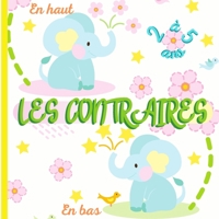 LES CONTRAIRES - Livre éducatif pour les enfants de 2 à 5 ans: Cahier d'activités maternelle pour apprendre en s'amusant ! B08JGW5QH2 Book Cover