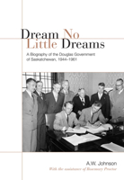Dream No Little Dreams: A Biography of the Douglas Government of Saskatchewan, 1944-1961 0802086330 Book Cover