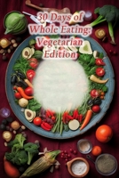30 Days of Whole Eating: Vegetarian Edition B0CLLHQ4TN Book Cover