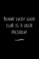 Behind Every Good Club is a Great President: Funny Office Notebook/Journal For Women/Men/Coworkers/Boss/Business Woman/Funny office work desk humor/ Stress Relief Anger Management Journal(6x9 inch) 1700950975 Book Cover