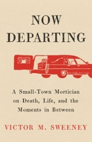 Now Departing: A Small-Town Mortician on Death, Life, and the Moments in Between 1668062127 Book Cover