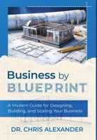 Business by Blueprint: A Modern Guide for Designing, Building, and Scaling Your Business B0H98M3Y76 Book Cover