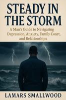 Steady in the Storm: a Man's Guide to Navigating Depression, Anxiety, Family Court, and Relationships B0G76GSWBN Book Cover