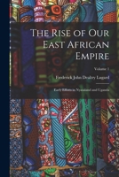 The Rise of our East African Empire; Early Efforts in Nyasaland and Uganda; Volume 1 1016125372 Book Cover