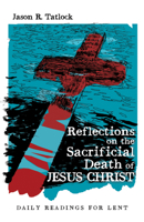 Reflections on the Sacrificial Death of Jesus Christ: Daily Readings for Lent 1532690320 Book Cover