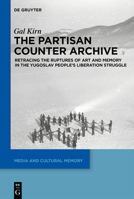 The Partisan Counter-Archive: Retracing the Ruptures of Art and Memory in the Yugoslav People's Liberation Struggle 311099495X Book Cover