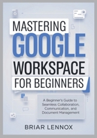 Mastering Google Workspace: A Beginner's Guide to Seamless Collaboration, Communication, and Document Management B0DR39ZFN7 Book Cover