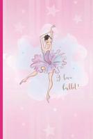 I Love Ballet!: 6" X 9" BLANK LINED NOTEBOOK 120 Pgs. Notepad, Ballet Journal, Intimate Diary. CREATIVE GIFT FOR GIRLS. BIRTHDAY. CHRISTMAS. 1075049792 Book Cover