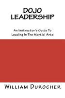 Dojo Leadership: An Instructor's Guide To Leading In The Martial Arts 1479323594 Book Cover
