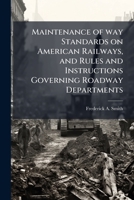 Maintenance of way Standards on American Railways, and Rules and Instructions Governing Roadway Departments 1024112470 Book Cover