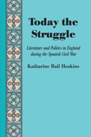 Today the Struggle: Literature and Politics in England during the Spanish Civil War 0292768885 Book Cover
