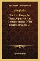 The Autobiography, Times, Opinions, and Contemporaries of Sir Egerton Brydges, Bart, Volume 1 1147153558 Book Cover