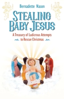 Stealing Baby Jesus: A Treasury of Ludicrous Attempts to Rescue Christmas 0998784826 Book Cover