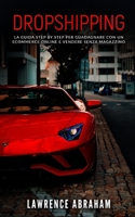 DROPSHIPPING: La guida step by step per guadagnare con un ecommerce online e vendere senza magazzino B08H6TCNDD Book Cover
