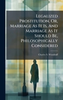 Legalized Prostitution, Or, Marriage As It Is, And Marriage As It Should Be, Philosophically Considered 1024322602 Book Cover