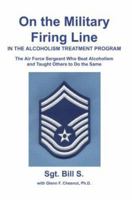 On the Military Firing Line in the Alcoholism Treatment Program: The Air Force Sergeant Who Beat Alcoholism and Taught Others to Do the Same 0595283829 Book Cover