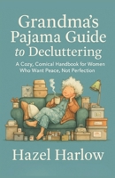 Grandma’s Pajama Guide to Decluttering: A Cozy, Comical Handbook for Women Who Want Peace, Not Perfection B0G5WH5QFJ Book Cover