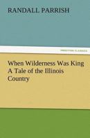 When Wilderness Was King: A Tale of the Illinois Country 1986728587 Book Cover