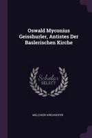 Oswald Myconius Geisshurler, Antistes Der Baslerischen Kirche 1378405676 Book Cover