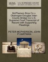 McPherson Bros Co v. Okanogan-Douglas Inter-County Bridge Co U.S. Supreme Court Transcript of Record with Supporting Pleadings 1270077694 Book Cover