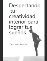 DESPERTANDO TU CREATIVIDAD INTERIOR PARA LOGRAR TUS SUEÑOS: ¿COMO VIVIR EN LA CREATIVIDAD? (Spanish Edition) B0DRLJVZVM Book Cover