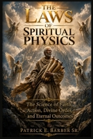 The Laws of Spiritual Physics: The Science of Faith, Action, Divine Order, and Eternal Outcomes B0H8H6NBM8 Book Cover