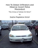 How To Detect Infiltrators and Observe Covert Police Misconduct: The Crimes of Cellular On Patrol 1453638482 Book Cover