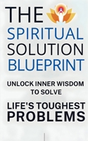 The Spiritual Solution Blueprint: Unlock Inner Wisdom to Solve Life's Toughest Problems B0FG4RFGKB Book Cover