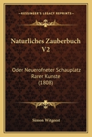 Naturliches Zauberbuch V2: Oder Neuerofneter Schauplatz Rarer Kunste (1808) 1167026535 Book Cover