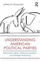 Understanding American Political Parties: Democratic Ideals, Political Uncertainty and Strategic Positioning 0415508436 Book Cover
