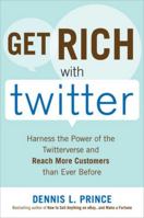 Get Rich with Twitter: Harness the Power of the Twitterverse and Reach More Customers than Ever Before 007163844X Book Cover
