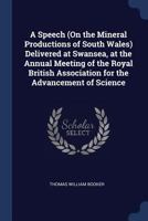 A Speech (on the Mineral Productions of South Wales) Delivered at Swansea, at the Annual Meeting of the Royal British Association for the Advancement of Science 1144845955 Book Cover