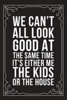 We Can't All Look Good at the Same Time It's Either Me the Kids or the House: Sarcastic blank lined journal, Funny 6X9 gift notebook for Mom, Best Friend, Coworkers. (great alternative to a card) 1712069993 Book Cover