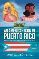 An American Icon in Puerto Rico: Barbie, Girlhood, and Colonialism at Play 1805391119 Book Cover