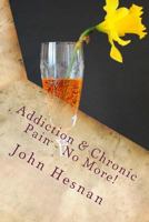 Addiction & Chronic Pain - No More! 1539024407 Book Cover