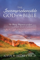 The Incomprehensible God of the Bible: The Many Mysteries of God Investigated and Clarified for Better Understanding 1977247652 Book Cover