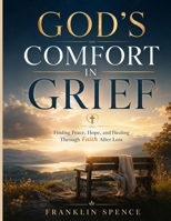 GOD'S COMFORT IN GRIEF: Finding Peace, Hope, and Healing Through Faith After Loss B0H69W6LFX Book Cover