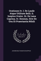 Orationes Iv. I. De Laude Atque Utilitate Belli. Ii. Ineptus Orator. Iii. De Lana Caprina. Iv. Xenium, Sive De Usu Et Praestantia Nihili 1378399838 Book Cover