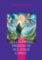 La douloureuse Passion de N.S Jésus Christ: Visions mystiques, rédemption, et spiritualité de Anne-Catherine Emmerich (French Edition) 2322569798 Book Cover