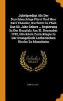 Jubelpredigt ALS Der Durchlauchtige F�rst Und Herr Karl Theodor, Kurf�rst Zu Pfalz Das 50. Jahr Seiner ... Regierung in Der Kurpfalz Am 31. Dezember 1792, Gl�cklich Zur�cklegte in Der Evangelisch Luth 0353500097 Book Cover