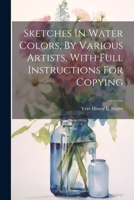 Sketches In Water Colors, By Various Artists, With Full Instructions For Copying 1022356577 Book Cover