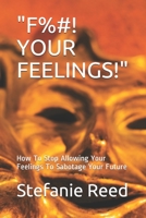 "F%#! YOUR FEELINGS!": How To Stop Allowing Your Feelings To Sabotage Your Future 1693853868 Book Cover